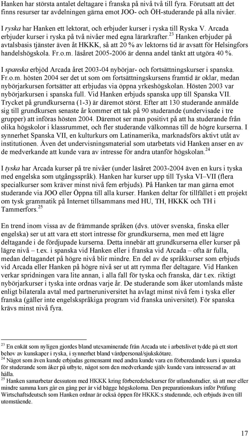 23 Hanken erbjuder på avtalsbasis tjänster även åt HKKK, så att 20 % av lektorns tid är avsatt för Helsingfors handelshögskola. Fr.o.m. läsåret 2005-2006 är denna andel tänkt att utgöra 40 %.