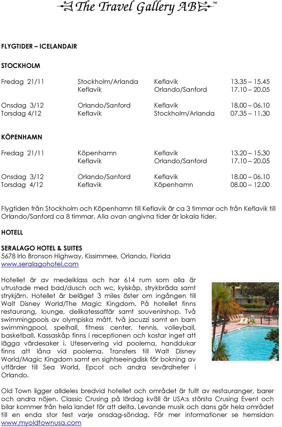 10 Torsdag 4/12 Keflavik Köpenhamn 08.00 12.00 Flygtiden från Stockholm och Köpenhamn till Keflavik är ca 3 timmar och från Keflavik till Orlando/Sanford ca 8 timmar.