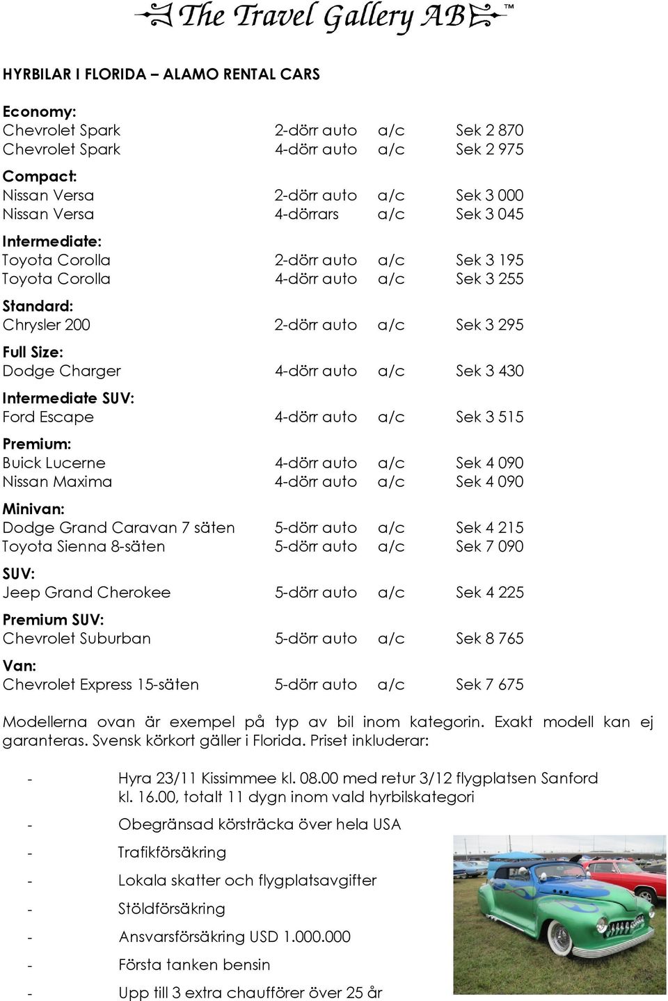 4-dörr auto a/c Sek 3 430 Intermediate SUV: Ford Escape 4-dörr auto a/c Sek 3 515 Premium: Buick Lucerne 4-dörr auto a/c Sek 4 090 Nissan Maxima 4-dörr auto a/c Sek 4 090 Minivan: Dodge Grand Caravan