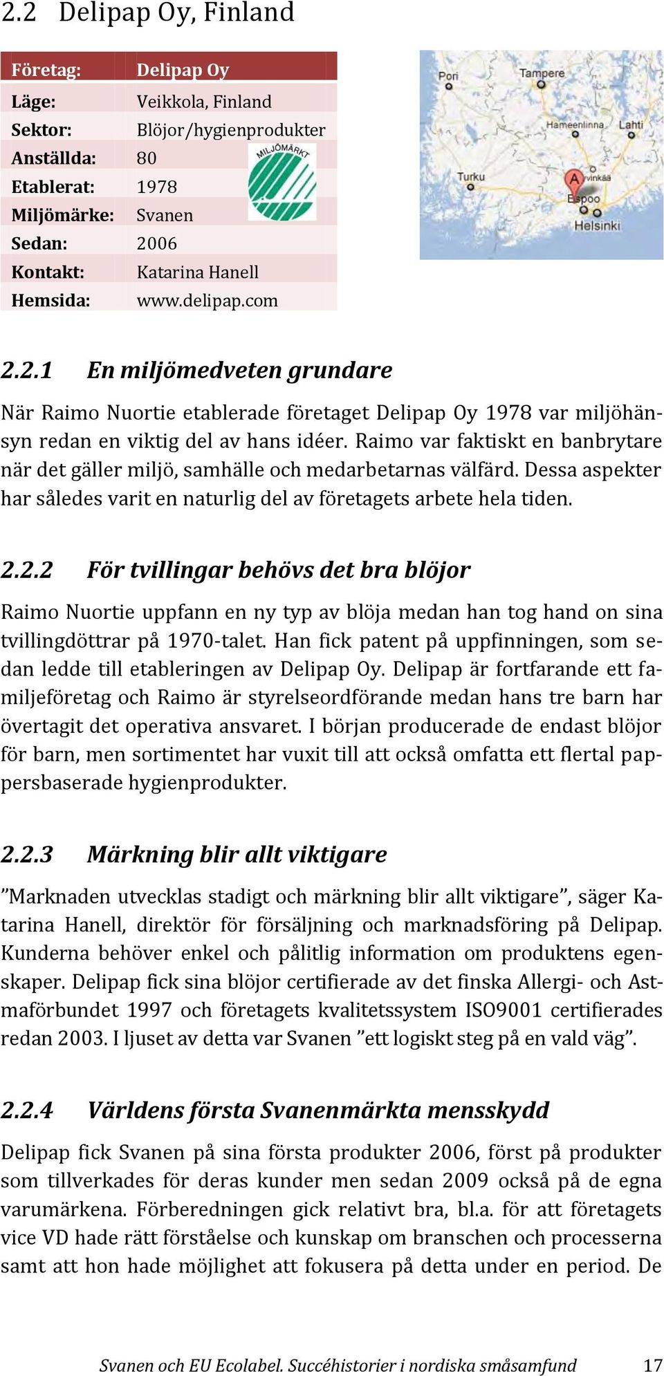 Raimo var faktiskt en banbrytare när det gäller miljö, samhälle och medarbetarnas välfärd. Dessa aspekter har således varit en naturlig del av företagets arbete hela tiden. 2.