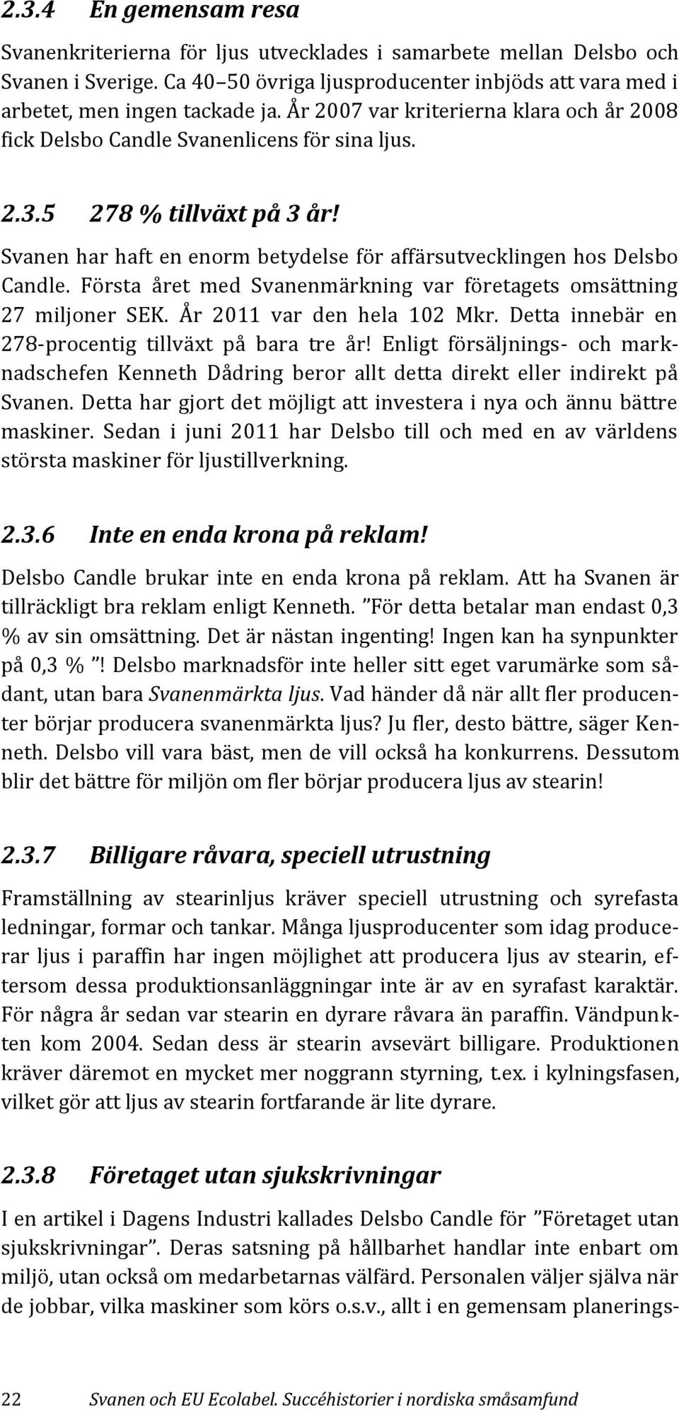 Första året med Svanenmärkning var företagets omsättning 27 miljoner SEK. År 2011 var den hela 102 Mkr. Detta innebär en 278-procentig tillväxt på bara tre år!