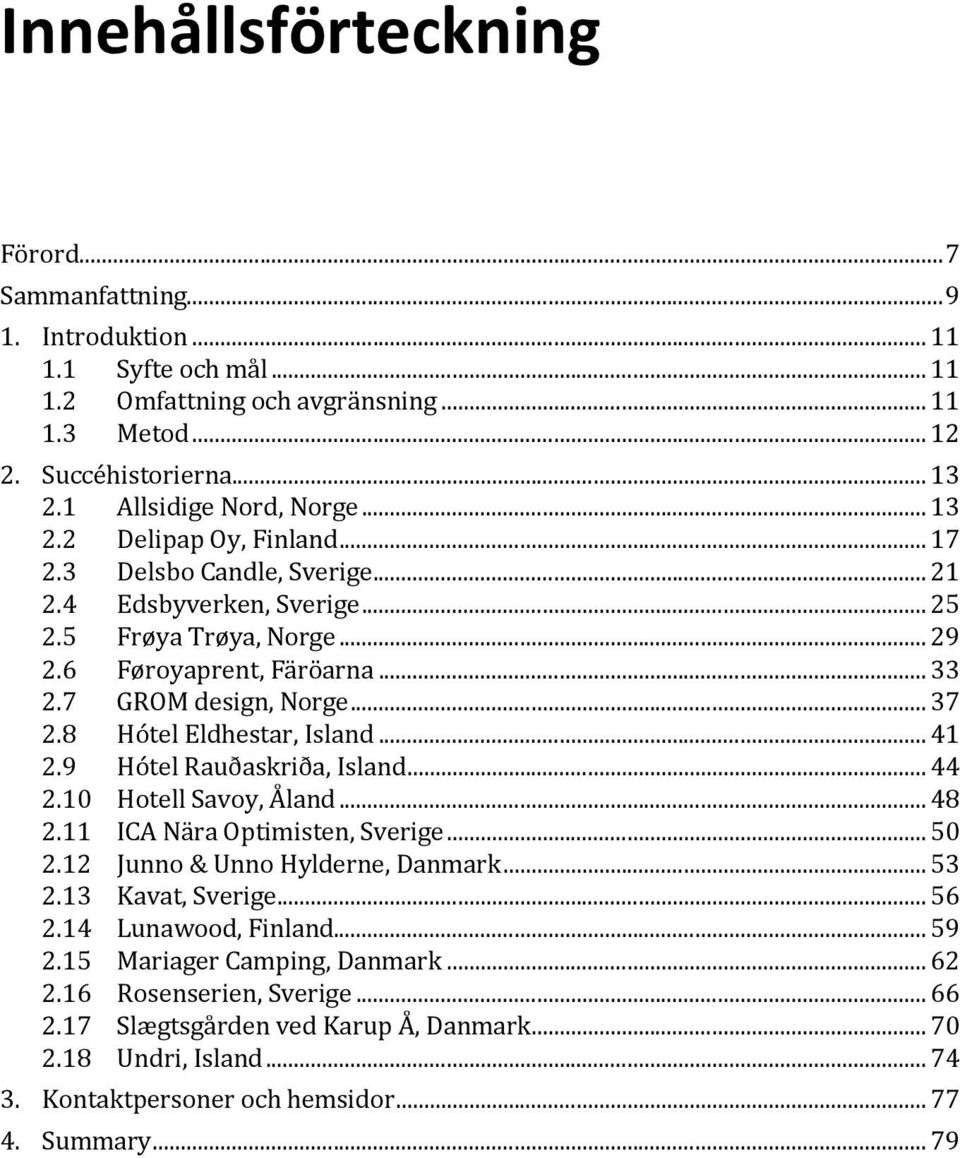 7 GROM design, Norge... 37 2.8 Hótel Eldhestar, Island... 41 2.9 Hótel Rauðaskriða, Island... 44 2.10 Hotell Savoy, Åland... 48 2.11 ICA Nära Optimisten, Sverige... 50 2.