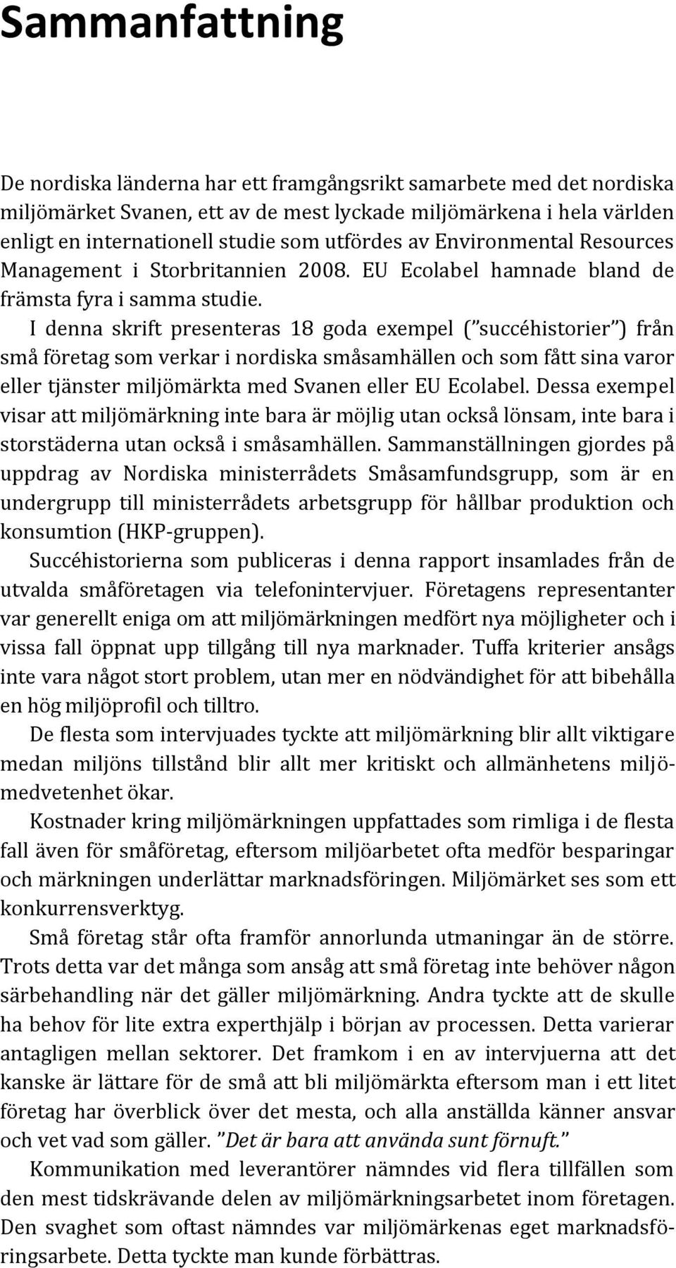 I denna skrift presenteras 18 goda exempel ( succéhistorier ) från små företag som verkar i nordiska småsamhällen och som fått sina varor eller tjänster miljömärkta med Svanen eller EU Ecolabel.