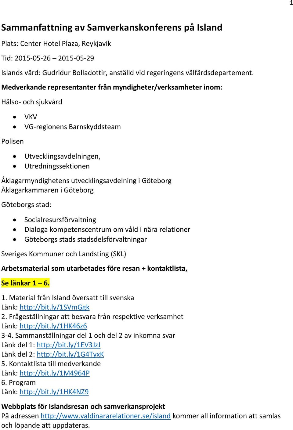 utvecklingsavdelning i Göteborg Åklagarkammaren i Göteborg Göteborgs stad: Socialresursförvaltning Dialoga kompetenscentrum om våld i nära relationer Göteborgs stads stadsdelsförvaltningar Sveriges