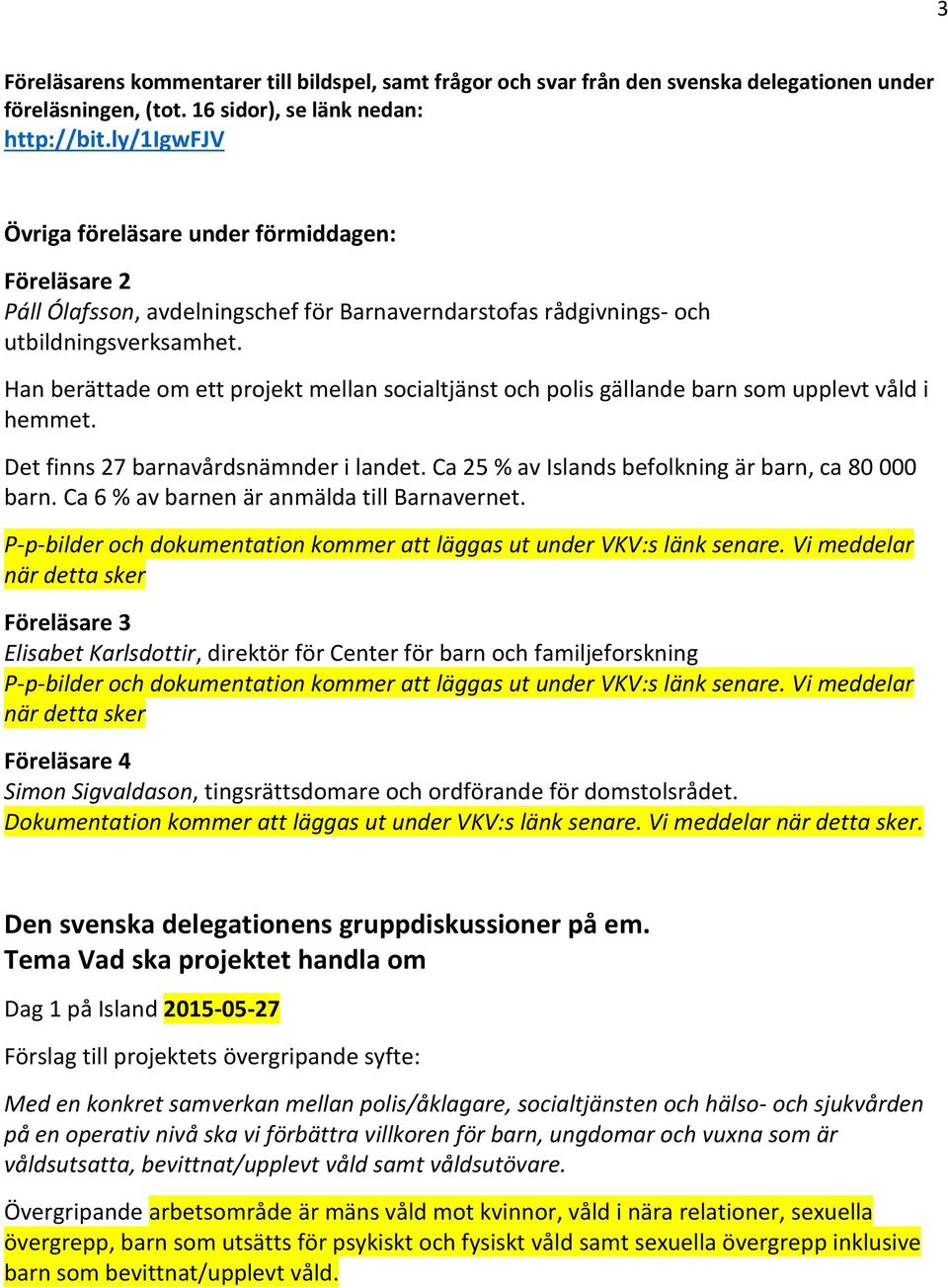 Han berättade om ett projekt mellan socialtjänst och polis gällande barn som upplevt våld i hemmet. Det finns 27 barnavårdsnämnder i landet. Ca 25 % av Islands befolkning är barn, ca 80 000 barn.