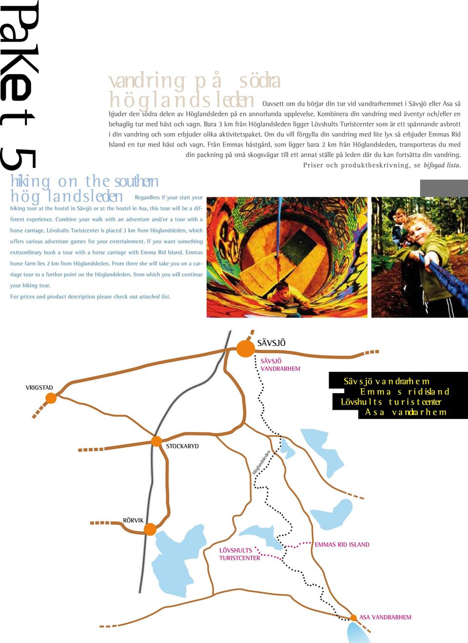 Bara 3 km från Höglandsleden ligger Lövshults Turistcenter som är ett spännande avbrott i din vandring och som erbjuder olika aktivitetspaket.