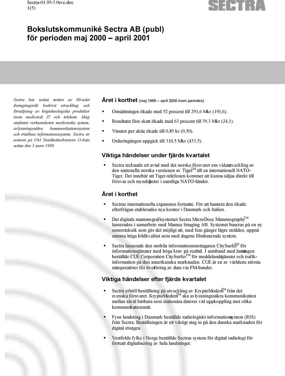 Sectra är noterat på OM Stockholmsbörsens O-lista sedan den 3 mars 1999. Året i korthet (maj 1999 april 2000 inom parentes) Omsättningen ökade med 52 procent till 291,6 Mkr (191,6).