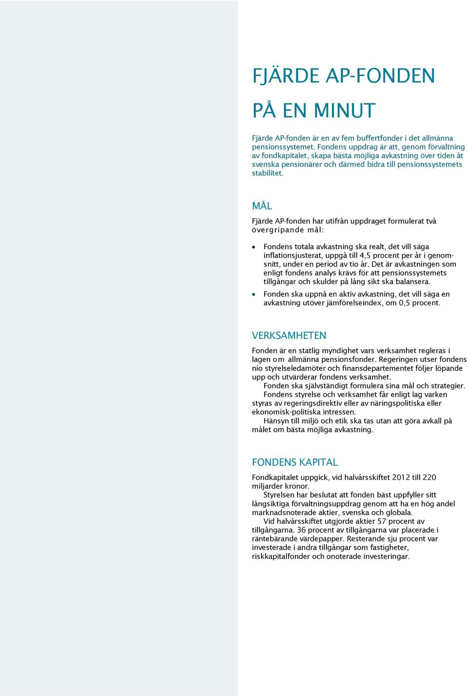 MÅL Fjärde AP-fonden har utifrån uppdraget formulerat två övergripande mål: Fondens totala avkastning ska realt, det vill säga inflationsjusterat, uppgå till 4,5 procent per år i genomsnitt, under en