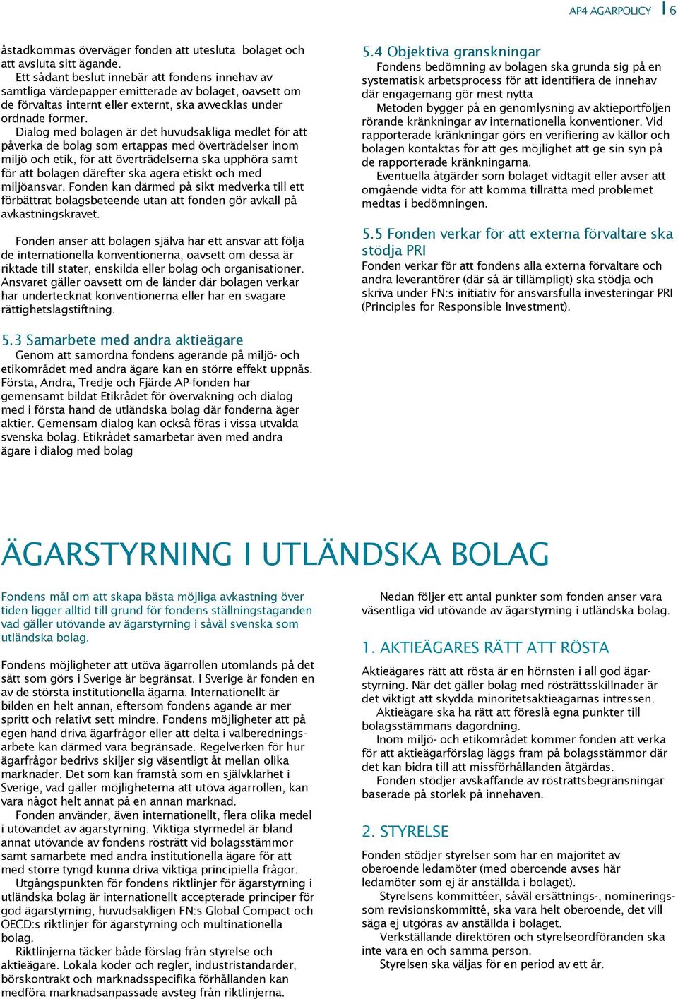 Dialog med bolagen är det huvudsakliga medlet för att påverka de bolag som ertappas med överträdelser inom miljö och etik, för att överträdelserna ska upphöra samt för att bolagen därefter ska agera