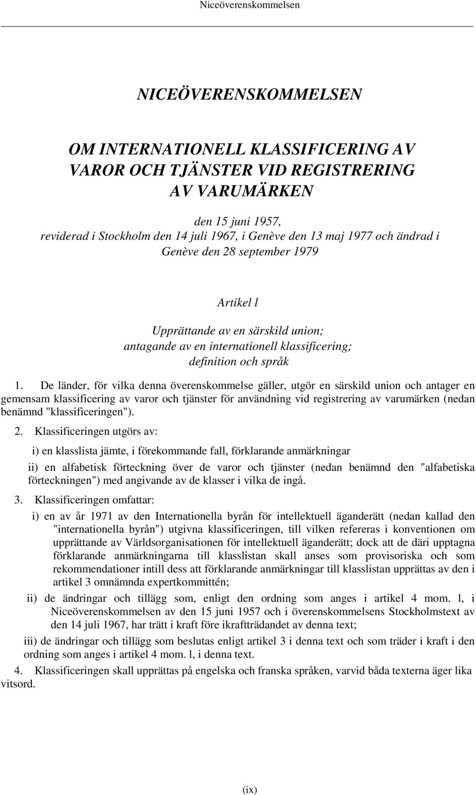 De länder, för vilka denna överenskommelse gäller, utgör en särskild union och antager en gemensam klassificering av varor och tjänster för användning vid registrering av varumärken (nedan benämnd