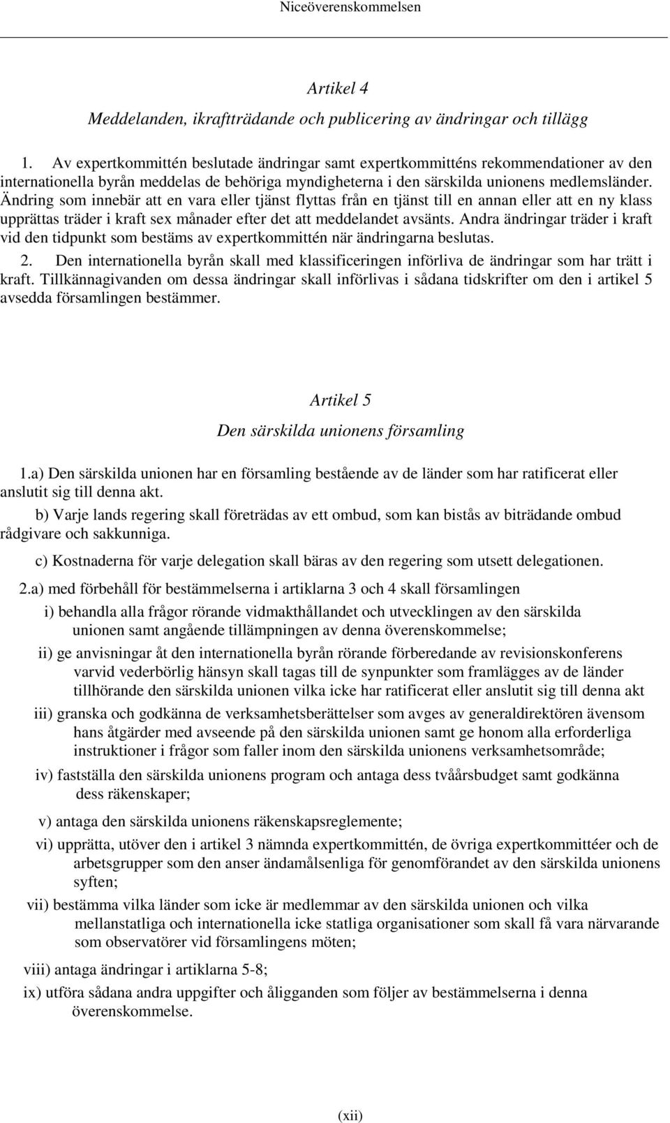 Ändring som innebär att en vara eller tjänst flyttas från en tjänst till en annan eller att en ny klass upprättas träder i kraft sex månader efter det att meddelandet avsänts.