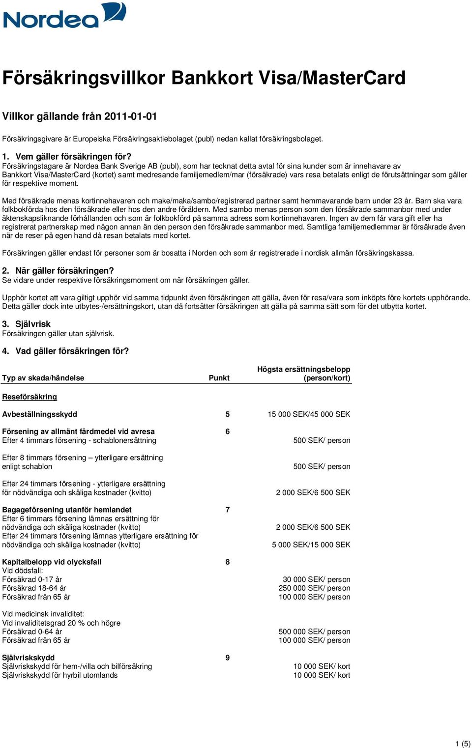 Försäkringstagare är Nordea Bank Sverige AB (publ), som har tecknat detta avtal för sina kunder som är innehavare av Bankkort Visa/MasterCard (kortet) samt medresande familjemedlem/mar (försäkrade)