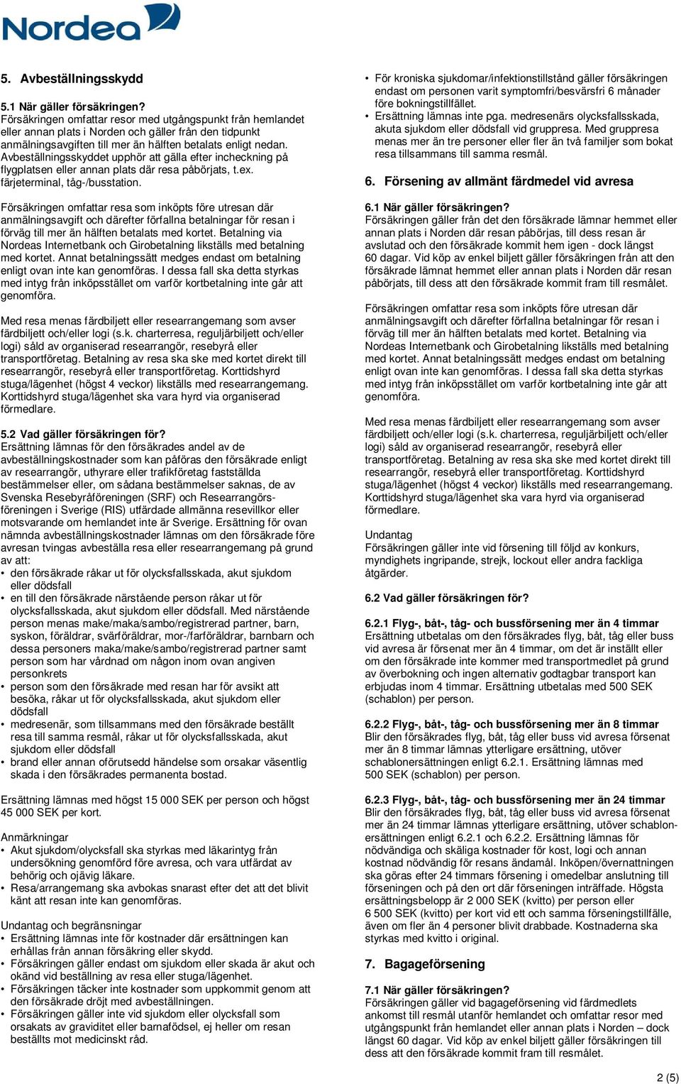 Avbeställningsskyddet upphör att gälla efter incheckning på flygplatsen eller annan plats där resa påbörjats, t.ex. färjeterminal, tåg-/busstation. 5.2 Vad gäller försäkringen för?