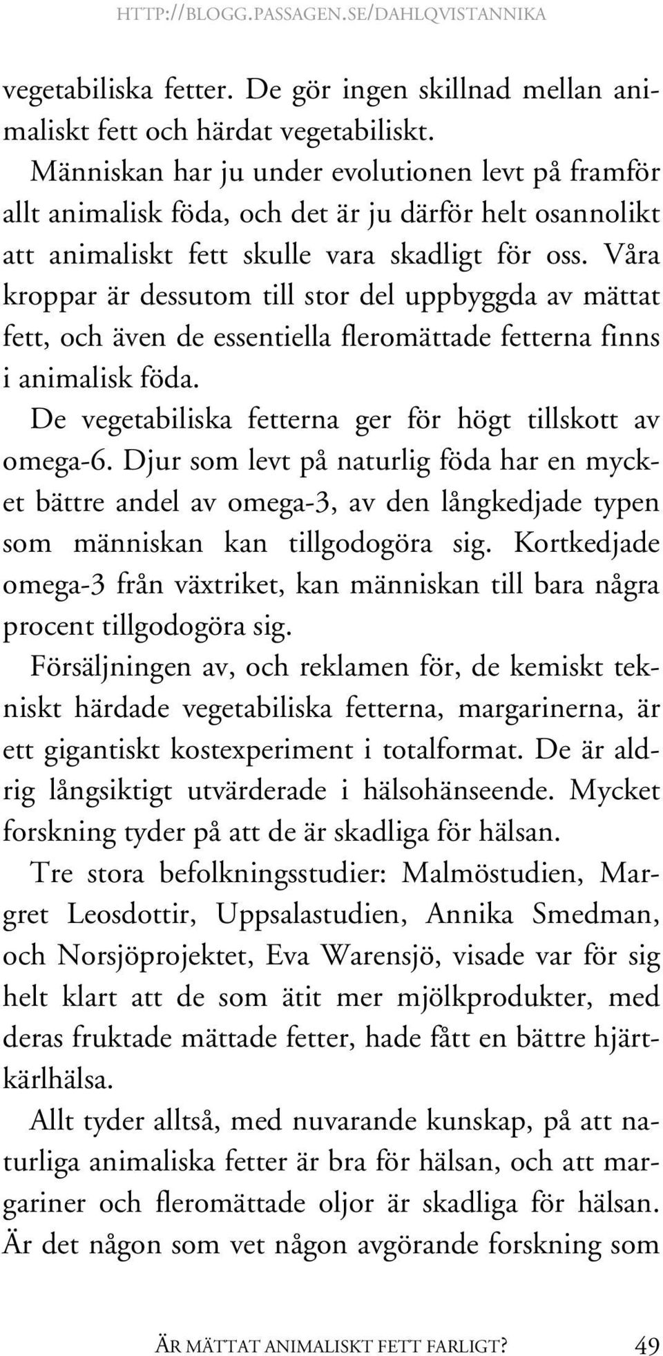 Våra kroppar är dessutom till stor del uppbyggda av mättat fett, och även de essentiella fleromättade fetterna finns i animalisk föda. De vegetabiliska fetterna ger för högt tillskott av omega-6.