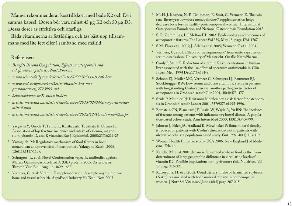 Referenser: Benefits Beyond Coagulation, Effects on osteoporosis and calcificatioin of ateries, NattoPharma www.sciencedaily.com/releases/2012/05/120511101240.htm www.svd.