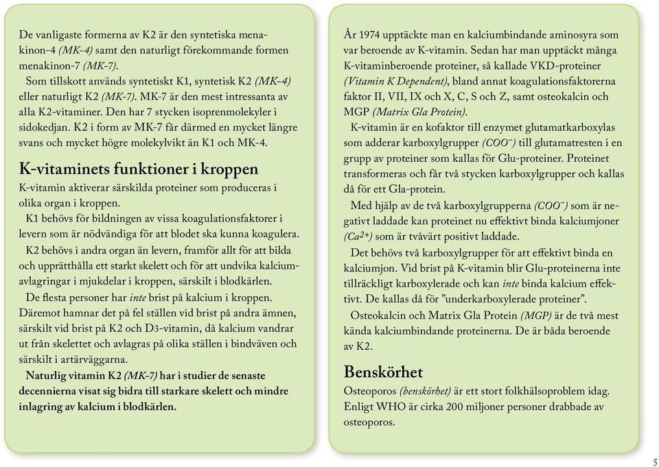 K2 i form av MK-7 får därmed en mycket längre svans och mycket högre molekylvikt än K1 och MK-4.