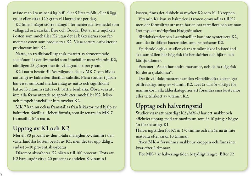 Det är inte mjölken i osten som innehåller K2 utan det är bakterierna som fermentear osten som producerar K2. Vissa sorters ostbakterier producerar inte K2.