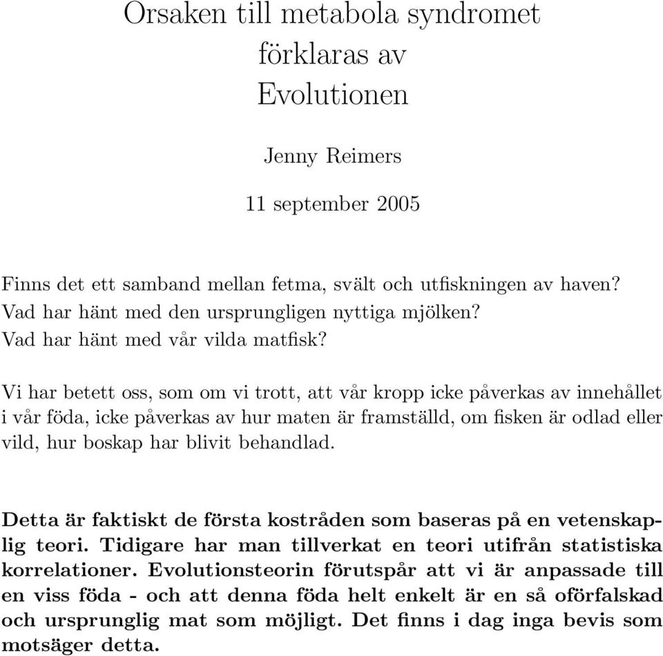 Vi har betett oss, som om vi trott, att vår kropp icke påverkas av innehållet i vår föda, icke påverkas av hur maten är framställd, om fisken är odlad eller vild, hur boskap har blivit behandlad.