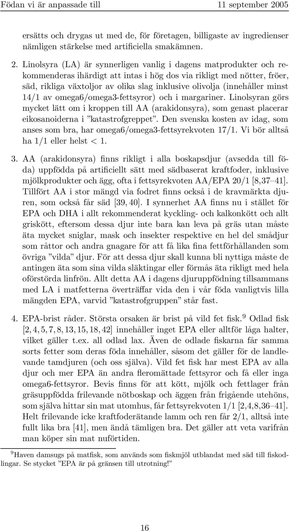 (innehåller minst 14/1 av omega6/omega3-fettsyror) och i margariner. Linolsyran görs mycket lätt om i kroppen till AA (arakidonsyra), som genast placerar eikosanoiderna i katastrofgreppet.