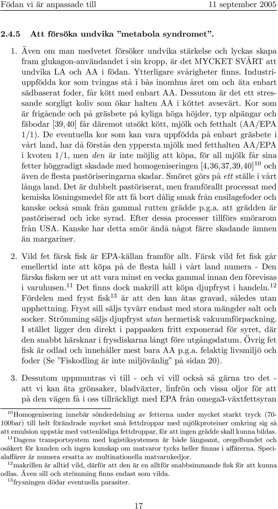 Industriuppfödda kor som tvingas stå i bås inomhus året om och äta enbart sädbaserat foder, får kött med enbart AA. Dessutom är det ett stressande sorgligt koliv som ökar halten AA i köttet avsevärt.