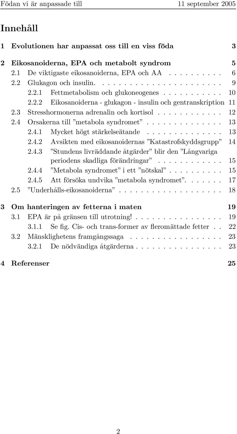 4 Orsakerna till metabola syndromet.............. 13 2.4.1 Mycket högt stärkelseätande.............. 13 2.4.2 Avsikten med eikosanoidernas Katastrofskyddsgrupp 14 2.4.3 Stundens livräddande åtgärder blir den Långvariga periodens skadliga förändringar.