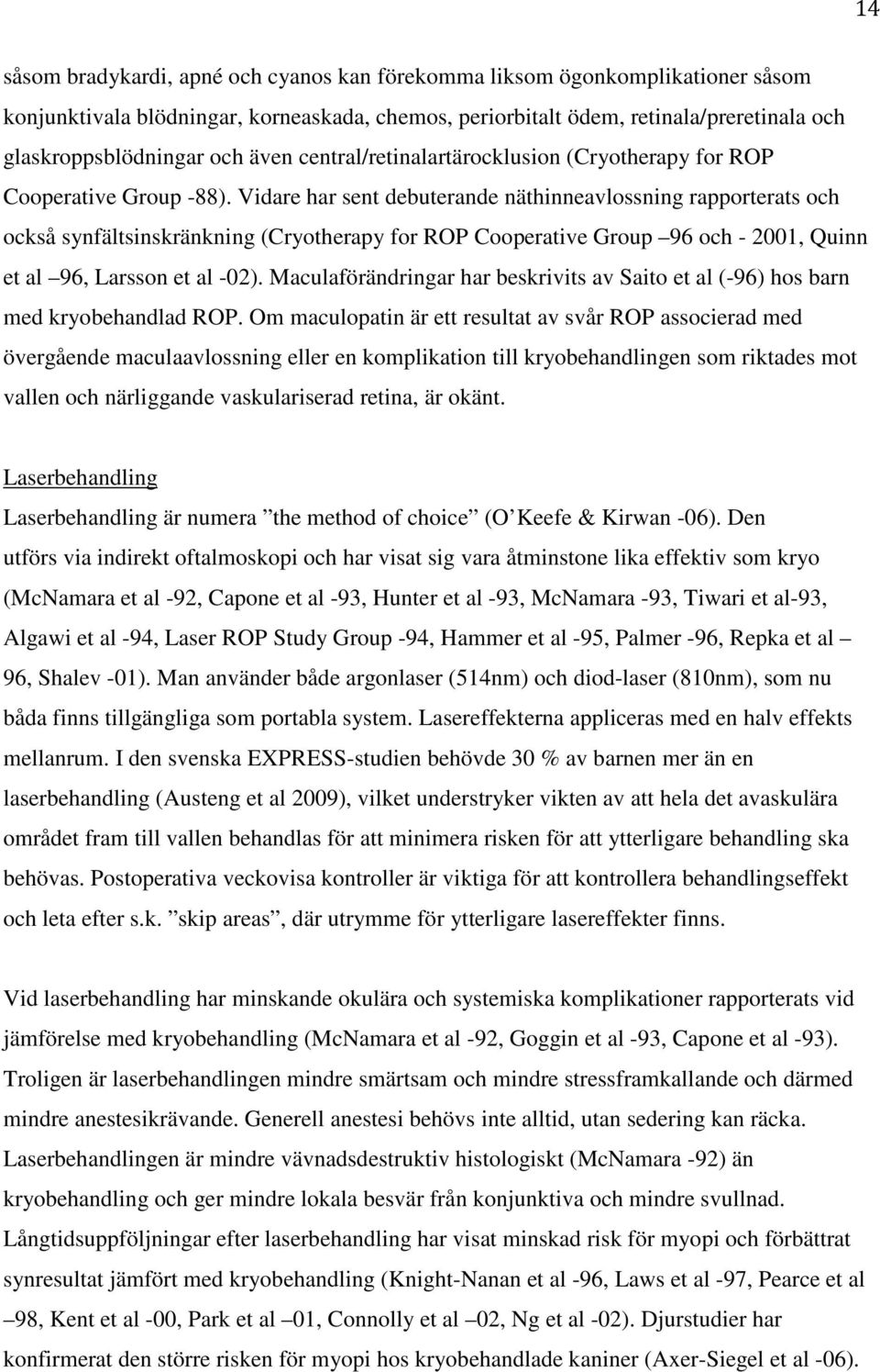 Vidare har sent debuterande näthinneavlossning rapporterats och också synfältsinskränkning (Cryotherapy for ROP Cooperative Group 96 och - 2001, Quinn et al 96, Larsson et al -02).