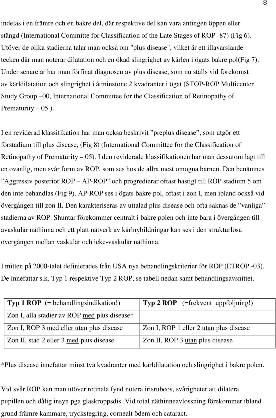 Under senare år har man förfinat diagnosen av plus disease, som nu ställs vid förekomst av kärldilatation och slingrighet i åtminstone 2 kvadranter i ögat (STOP-ROP Multicenter Study Group 00,