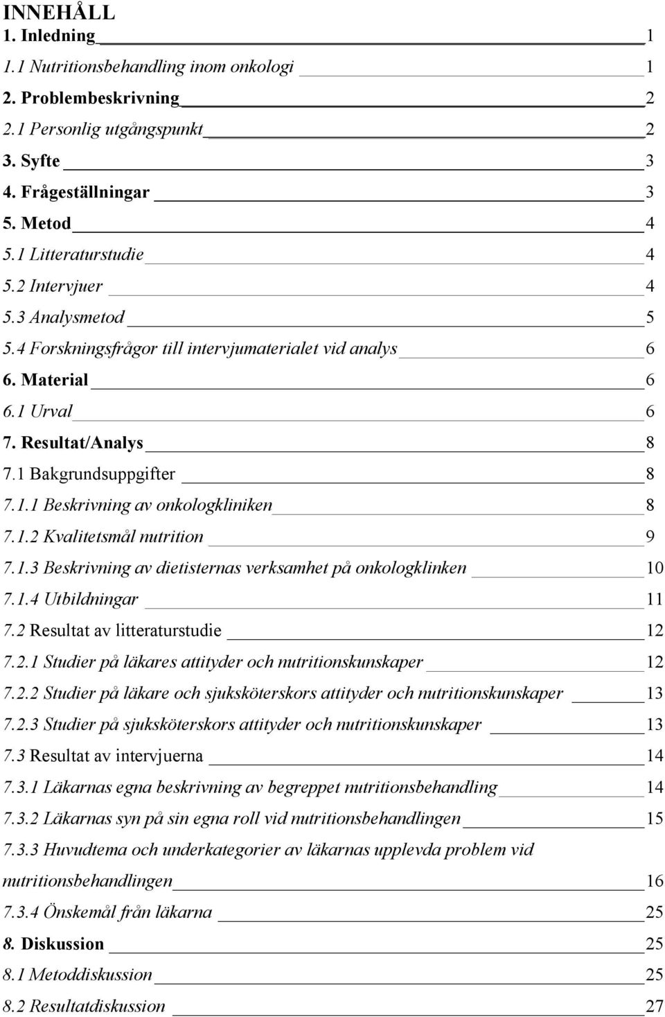 1.2 Kvalitetsmål nutrition 9 7.1.3 Beskrivning av dietisternas verksamhet på onkologklinken 10 7.1.4 Utbildningar 11 7.2 Resultat av litteraturstudie 12 7.2.1 Studier på läkares attityder och nutritionskunskaper 12 7.