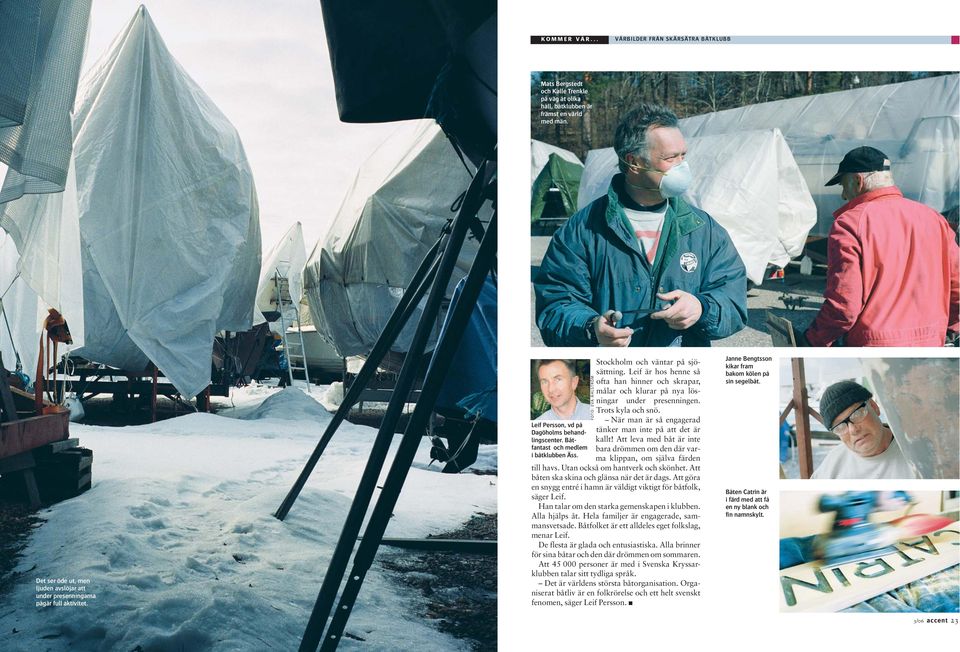 FOTO: EVA ÅHLSTRÖM Stockholm och väntar på sjösättning. Leif är hos henne så ofta han hinner och skrapar, målar och klurar på nya lösningar under presenningen. Trots kyla och snö.