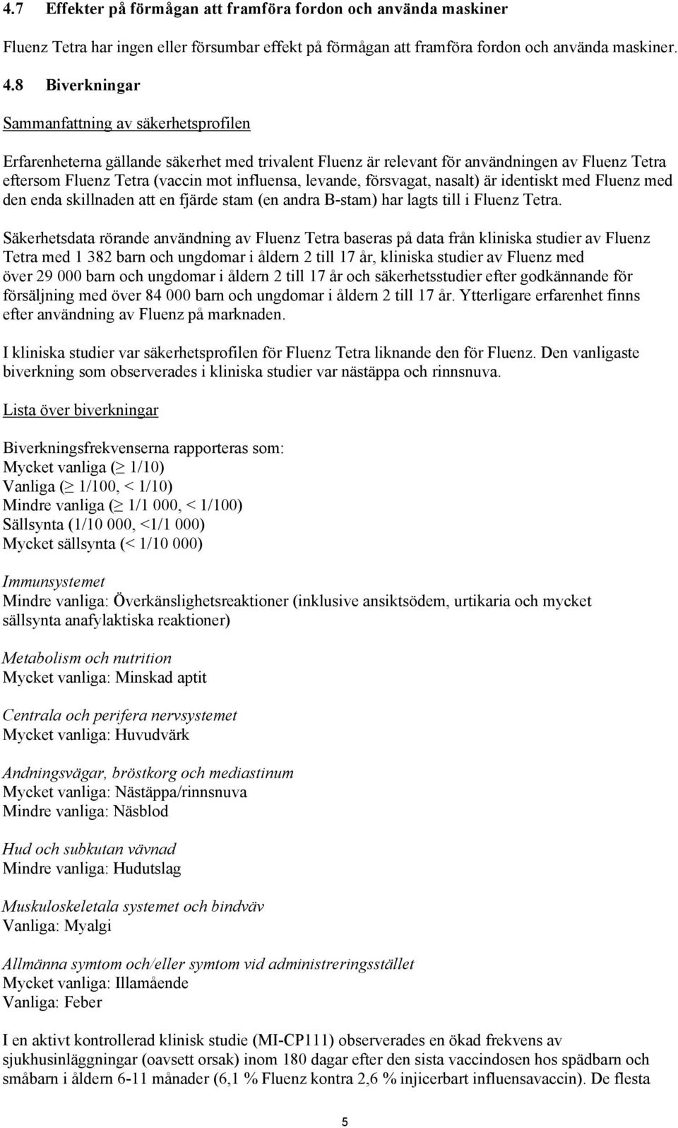 levande, försvagat, nasalt) är identiskt med Fluenz med den enda skillnaden att en fjärde stam (en andra B-stam) har lagts till i Fluenz Tetra.