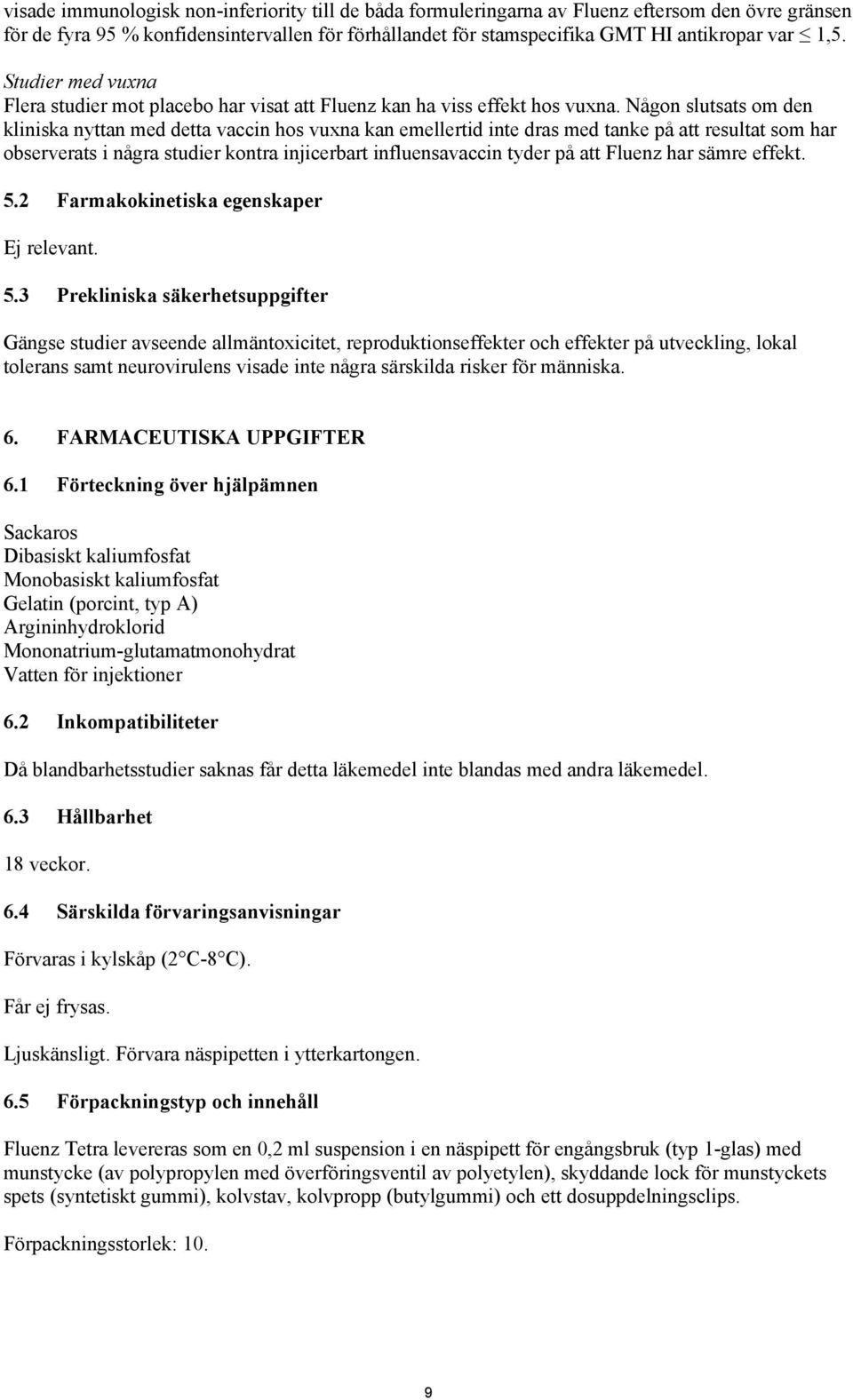 Någon slutsats om den kliniska nyttan med detta vaccin hos vuxna kan emellertid inte dras med tanke på att resultat som har observerats i några studier kontra injicerbart influensavaccin tyder på att