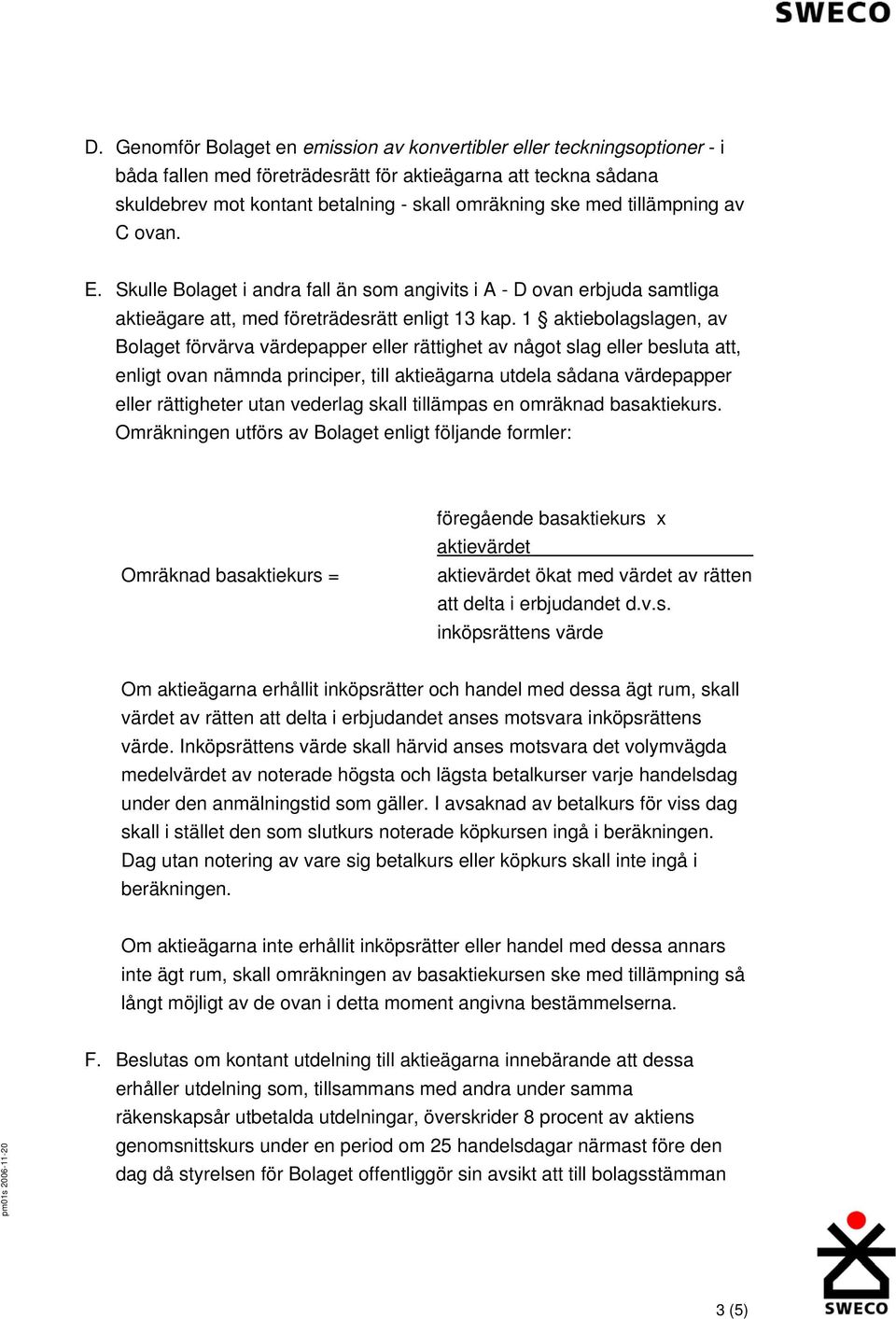 1 aktiebolagslagen, av Bolaget förvärva värdepapper eller rättighet av något slag eller besluta att, enligt ovan nämnda principer, till aktieägarna utdela sådana värdepapper eller rättigheter utan