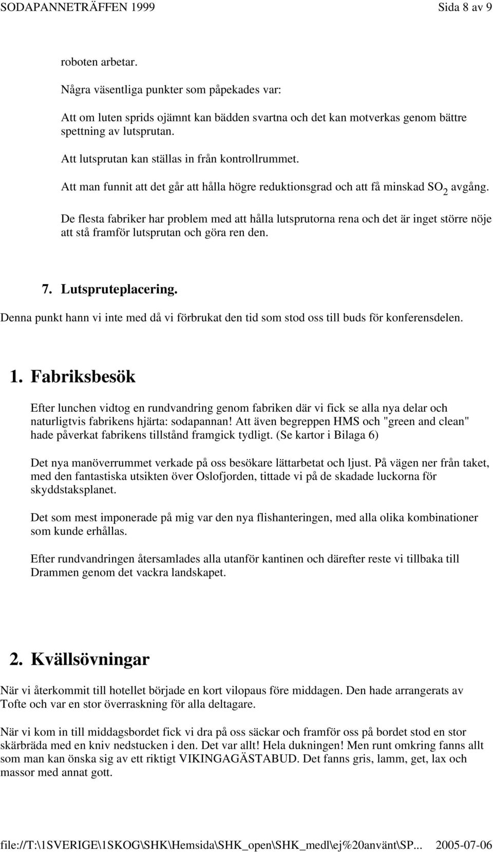 De flesta fabriker har problem med att hålla lutsprutorna rena och det är inget större nöje att stå framför lutsprutan och göra ren den. 7. Lutspruteplacering.