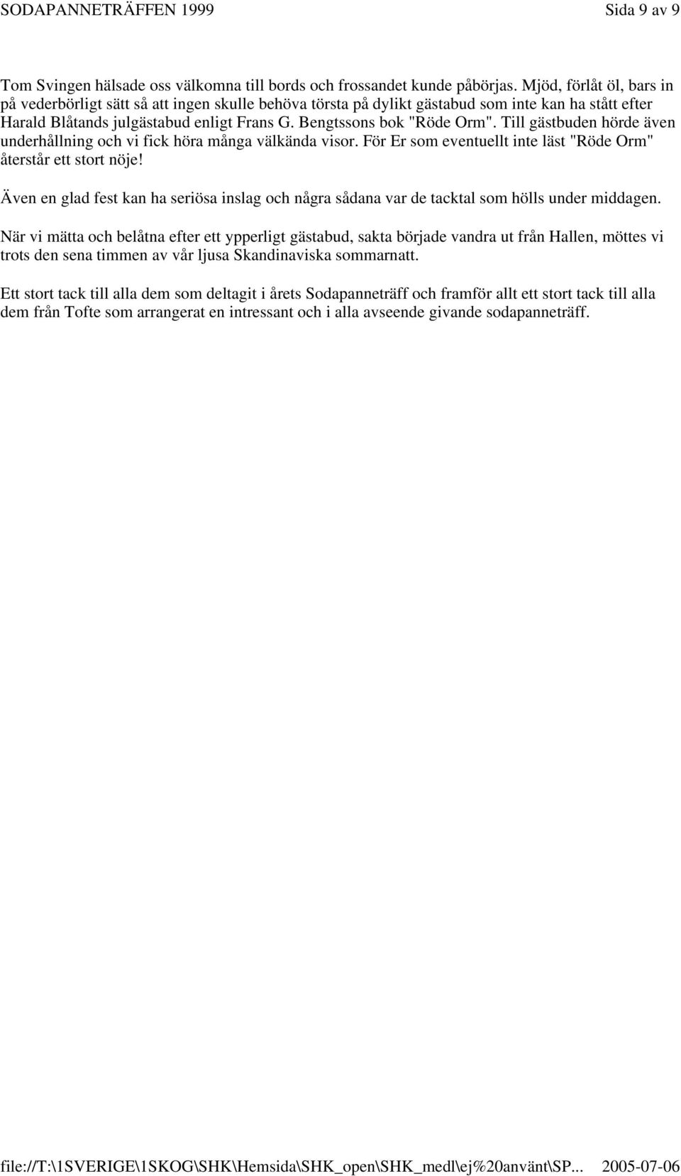 Till gästbuden hörde även underhållning och vi fick höra många välkända visor. För Er som eventuellt inte läst "Röde Orm" återstår ett stort nöje!