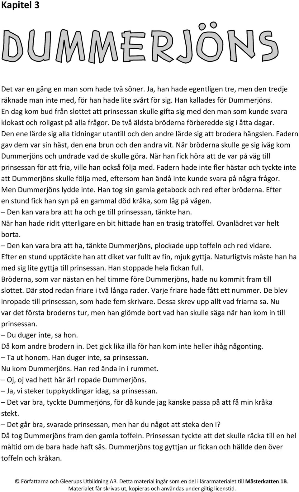 Den ene lärde sig alla tidningar utantill och den andre lärde sig att brodera hängslen. Fadern gav dem var sin häst, den ena brun och den andra vit.