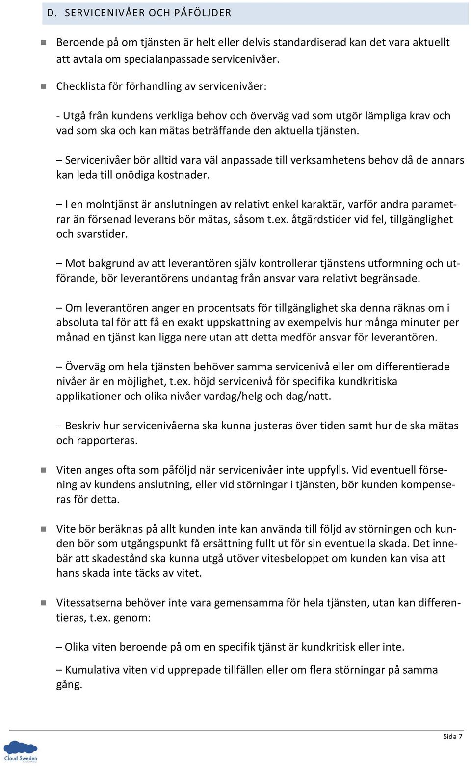 Servicenivåer bör alltid vara väl anpassade till verksamhetens behov då de annars kan leda till onödiga kostnader.