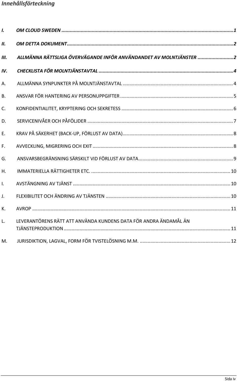 KRAV PÅ SÄKERHET (BACK-UP, FÖRLUST AV DATA)... 8 F. AVVECKLING, MIGRERING OCH EXIT... 8 G. ANSVARSBEGRÄNSNING SÄRSKILT VID FÖRLUST AV DATA... 9 H. IMMATERIELLA RÄTTIGHETER ETC.... 10 I.