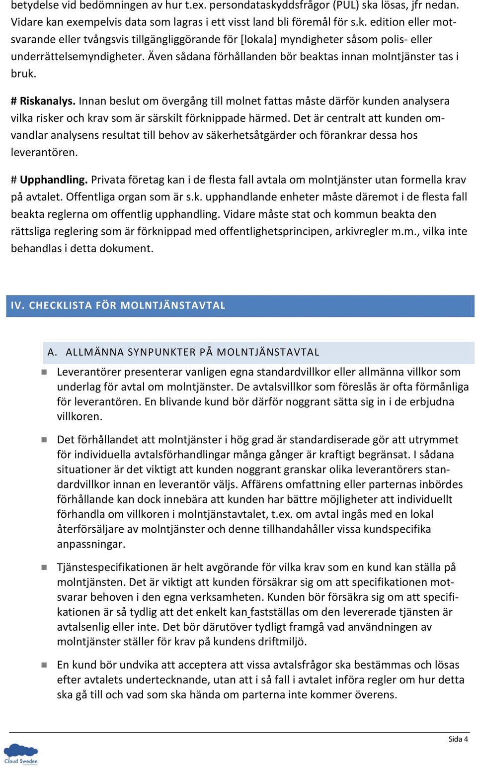 Innan beslut om övergång till molnet fattas måste därför kunden analysera vilka risker och krav som är särskilt förknippade härmed.