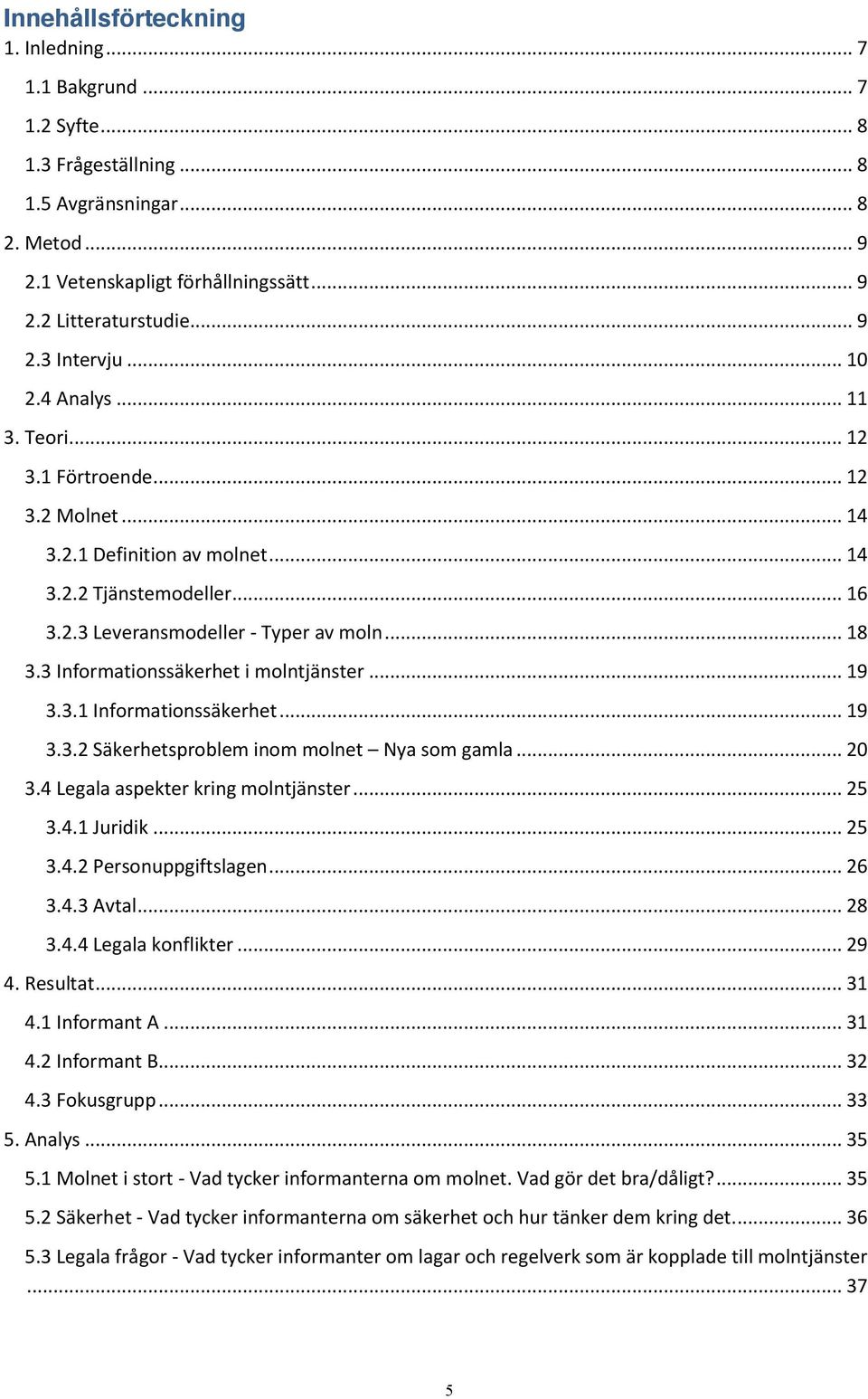 3 Informationssäkerhet i molntjänster... 19 3.3.1 Informationssäkerhet... 19 3.3.2 Säkerhetsproblem inom molnet Nya som gamla... 20 3.4 Legala aspekter kring molntjänster... 25 3.4.1 Juridik... 25 3.4.2 Personuppgiftslagen.