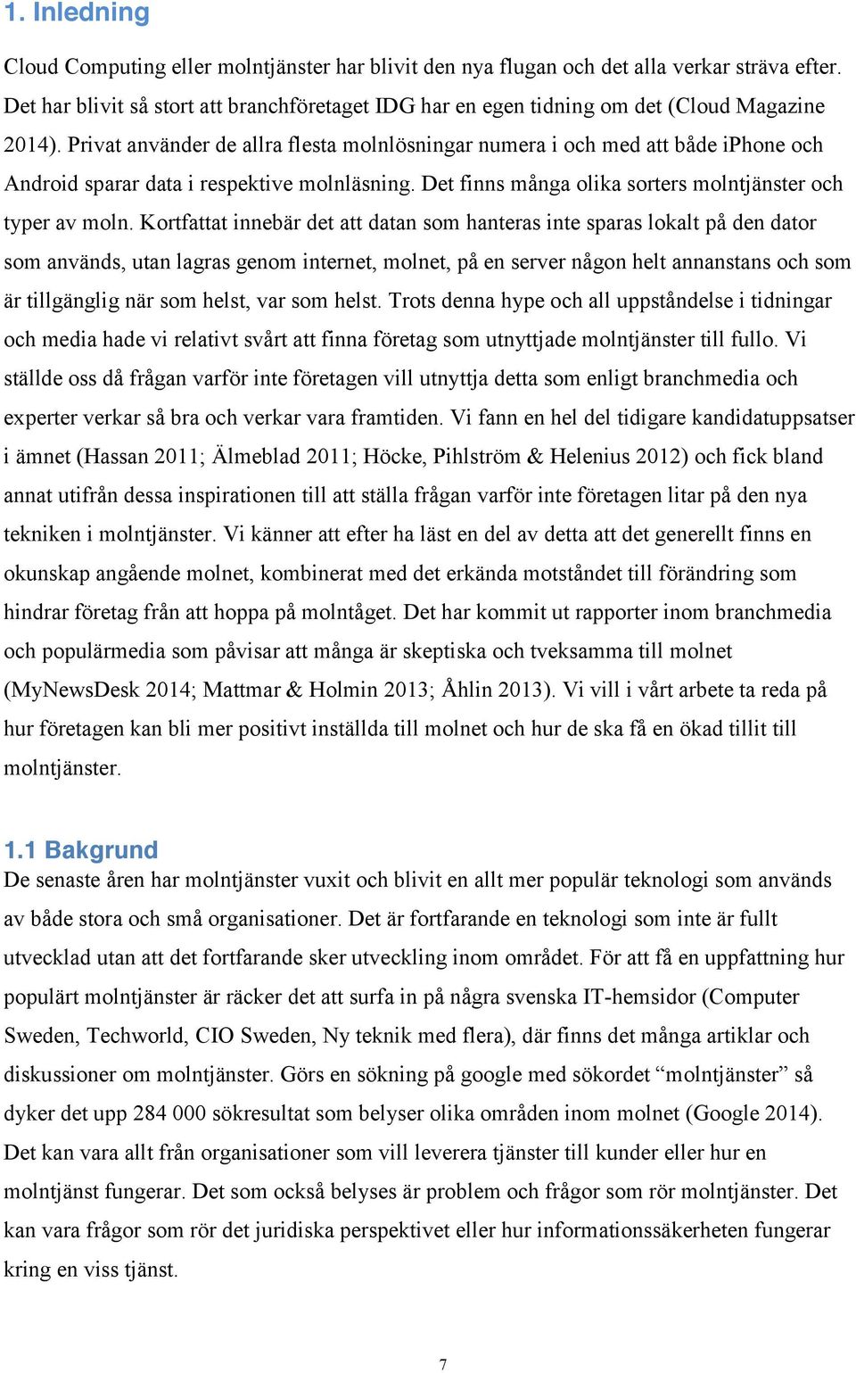 Privat använder de allra flesta molnlösningar numera i och med att både iphone och Android sparar data i respektive molnläsning. Det finns många olika sorters molntjänster och typer av moln.