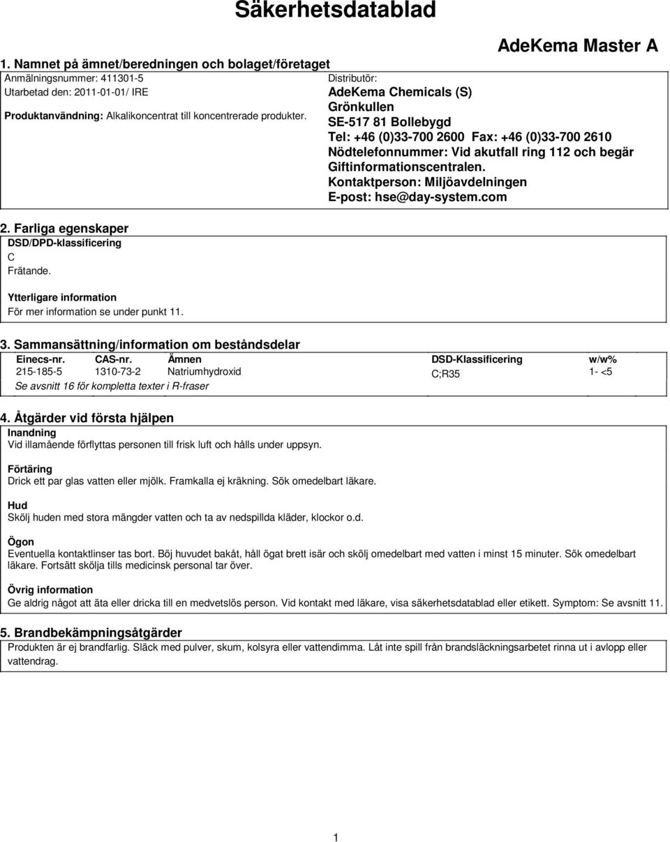 koncentrerade produkter. SE-517 81 Bollebygd Tel: +46 (0)33-700 2600 Fax: +46 (0)33-700 2610 Nödtelefonnummer: Vid akutfall ring 112 och begär Giftinformationscentralen.