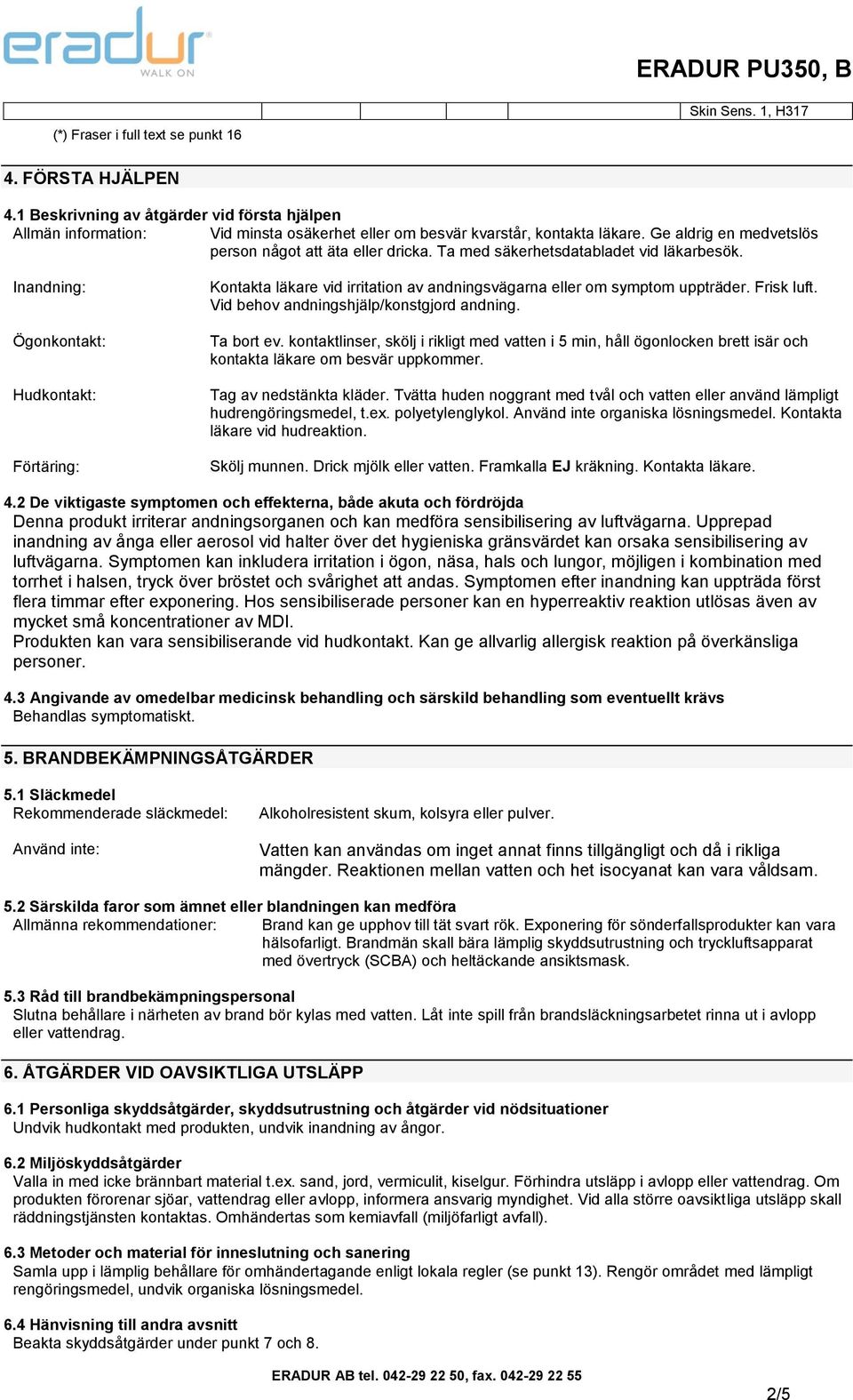 Ta med säkerhetsdatabladet vid läkarbesök. Inandning: Ögonkontakt: Hudkontakt: Förtäring: Kontakta läkare vid irritation av andningsvägarna eller om symptom uppträder. Frisk luft.