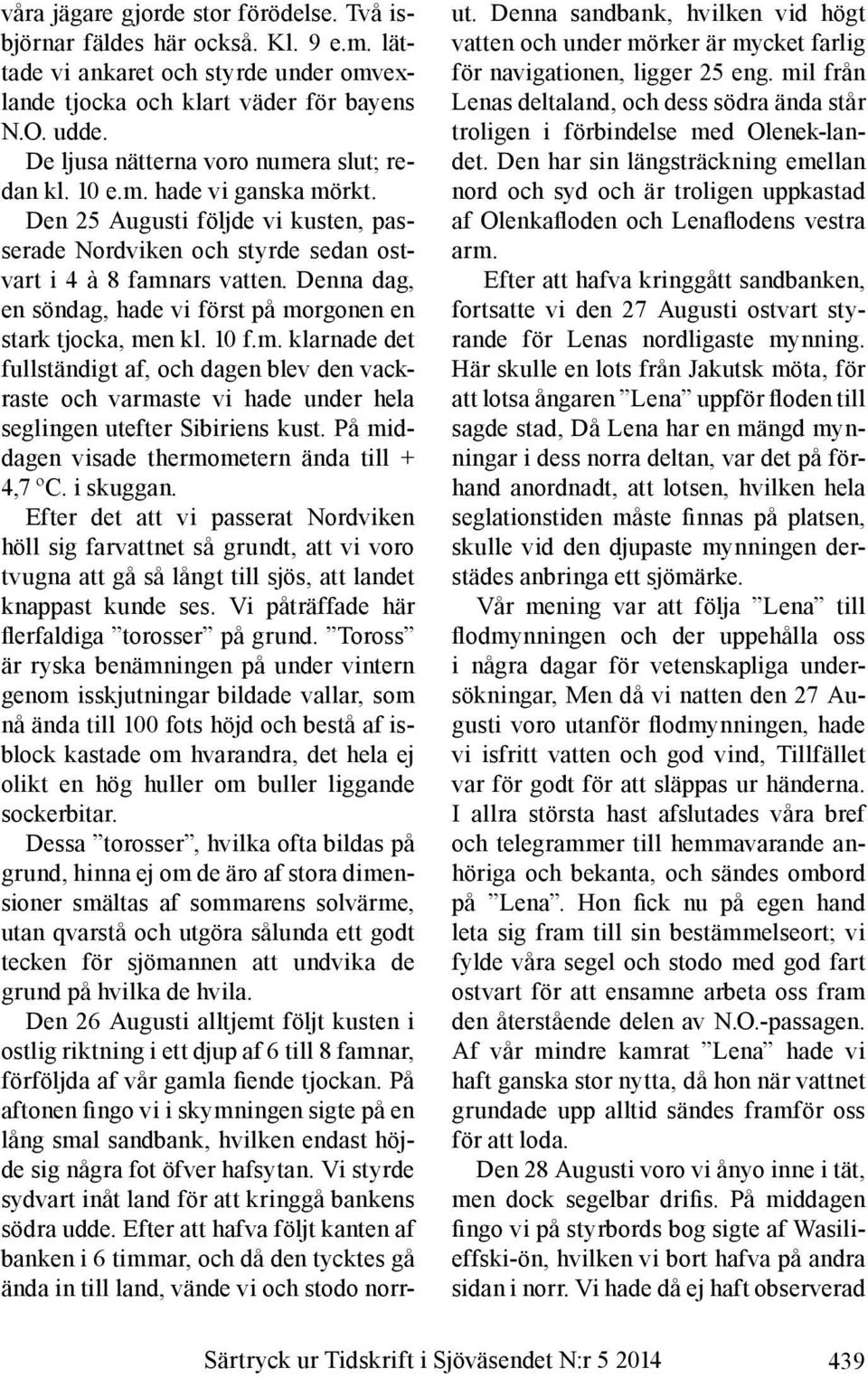 Denna dag, en söndag, hade vi först på morgonen en stark tjocka, men kl. 10 f.m. klarnade det fullständigt af, och dagen blev den vackraste och varmaste vi hade under hela seglingen utefter Sibiriens kust.