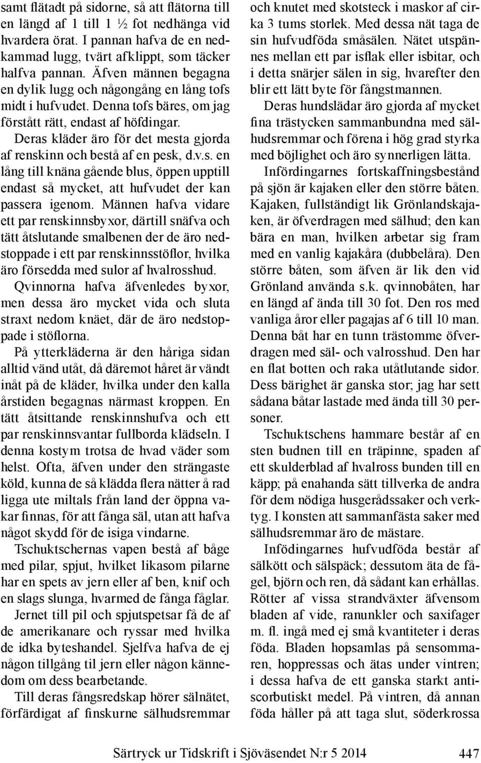 Deras kläder äro för det mesta gjorda af renskinn och bestå af en pesk, d.v.s. en lång till knäna gående blus, öppen upptill endast så mycket, att hufvudet der kan passera igenom.