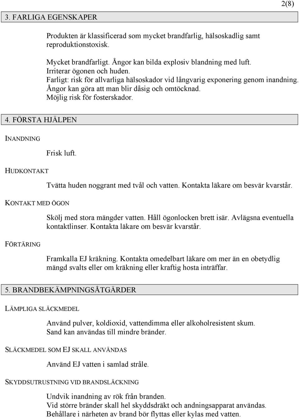 FÖRSTA HJÄLPEN INANDNING Frisk luft. HUDKONTAKT Tvätta huden noggrant med tvål och vatten. Kontakta läkare om besvär kvarstår. KONTAKT MED ÖGON Skölj med stora mängder vatten.