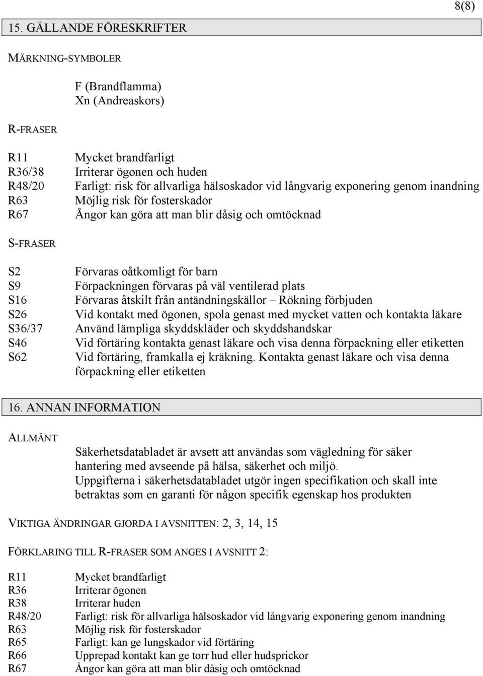 ventilerad plats S16 Förvaras åtskilt från antändningskällor Rökning förbjuden S26 Vid kontakt med ögonen, spola genast med mycket vatten och kontakta läkare S36/37 Använd lämpliga skyddskläder och