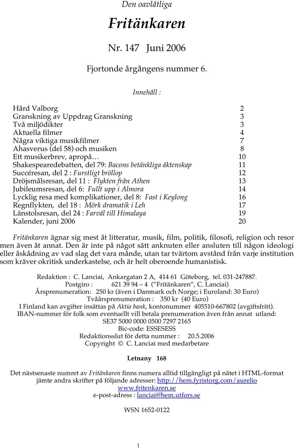 Shakespearedebatten, del 79: Bacons betänkliga äktenskap 11 Succéresan, del 2 : Furstligt bröllop 12 Dröjsmålsresan, del 11 : Flykten från Athen 13 Jubileumsresan, del 6: Fullt upp i Almora 14