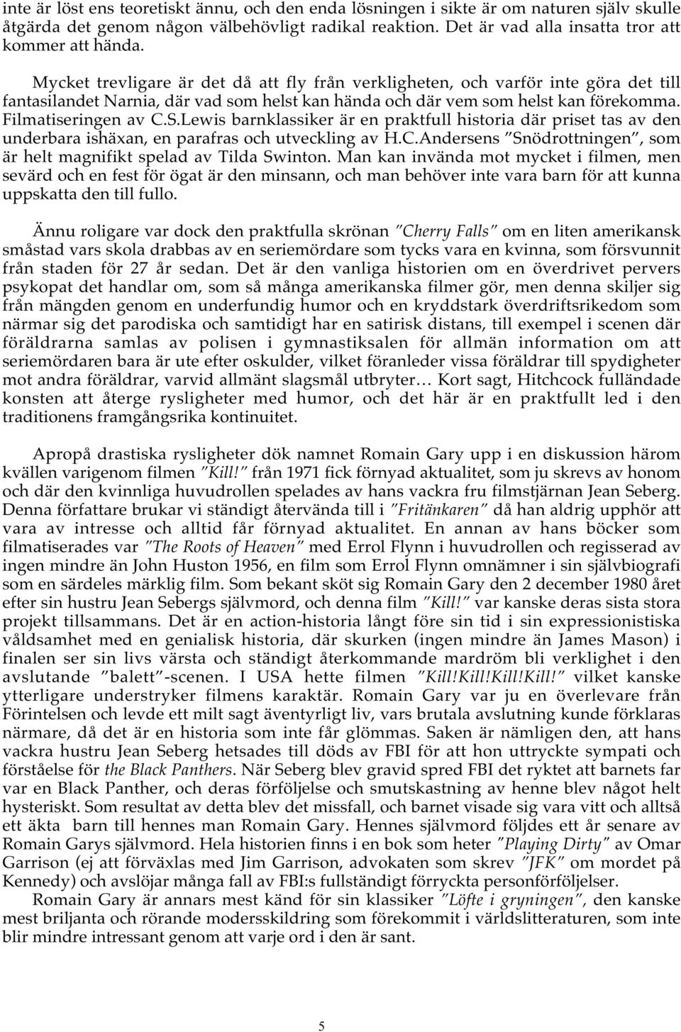 Lewis barnklassiker är en praktfull historia där priset tas av den underbara ishäxan, en parafras och utveckling av H.C.Andersens Snödrottningen, som är helt magnifikt spelad av Tilda Swinton.