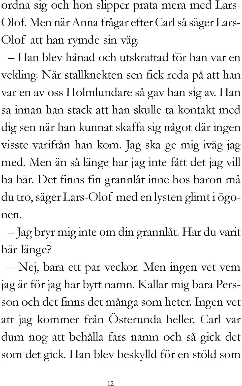 Han sa innan han stack att han skulle ta kontakt med dig sen när han kunnat skaffa sig något där ingen visste varifrån han kom. Jag ska ge mig iväg jag med.