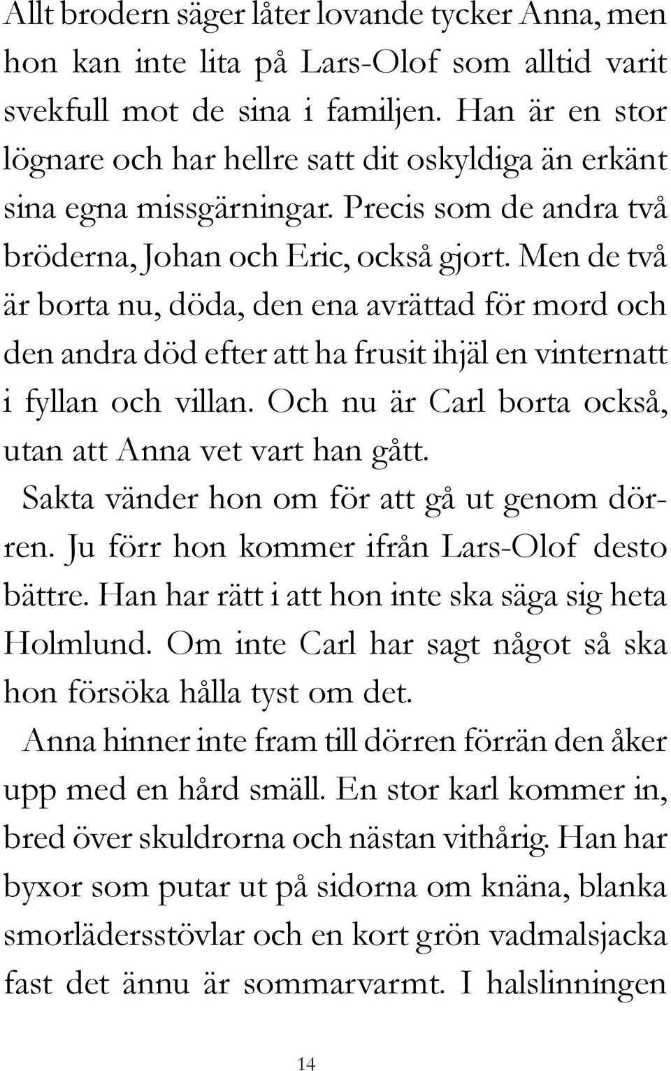 Men de två är borta nu, döda, den ena avrättad för mord och den andra död efter att ha frusit ihjäl en vinternatt i fyllan och villan. Och nu är Carl borta också, utan att Anna vet vart han gått.